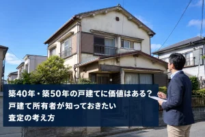 戸建て所有者向け｜築40年・築50年の戸建てに価値はある？査定の考え方