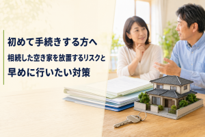 初めて手続きする方へ｜相続した空き家を放置するリスクと早めに行いたい対策
