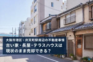 大阪市港区・弁天町駅周辺の不動産事情｜古い家・長屋・テラスハウスは現状のまま売却できる？